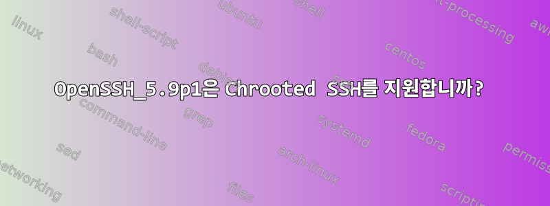 OpenSSH_5.9p1은 Chrooted SSH를 지원합니까?