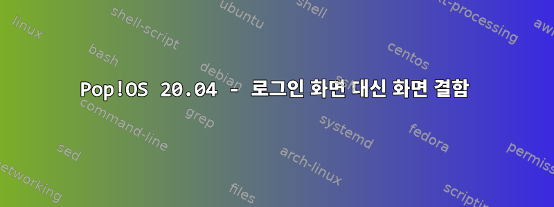 Pop!OS 20.04 - 로그인 화면 대신 화면 결함