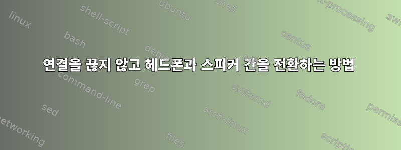 연결을 끊지 않고 헤드폰과 스피커 간을 전환하는 방법