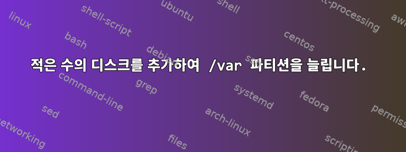 적은 수의 디스크를 추가하여 /var 파티션을 늘립니다.