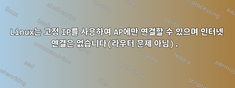 Linux는 고정 IP를 사용하여 AP에만 연결할 수 있으며 인터넷 연결은 없습니다(라우터 문제 아님).