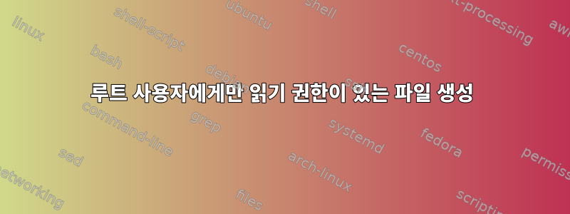 루트 사용자에게만 읽기 권한이 있는 파일 생성