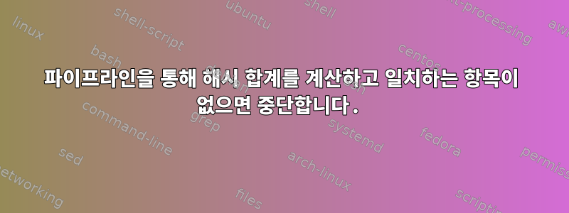 파이프라인을 통해 해시 합계를 계산하고 일치하는 항목이 없으면 중단합니다.