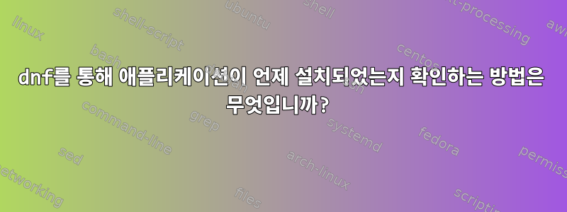 dnf를 통해 애플리케이션이 언제 설치되었는지 확인하는 방법은 무엇입니까?