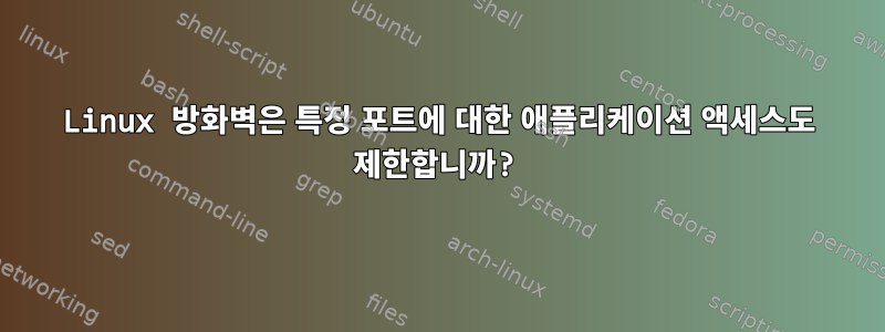 Linux 방화벽은 특정 포트에 대한 애플리케이션 액세스도 제한합니까?