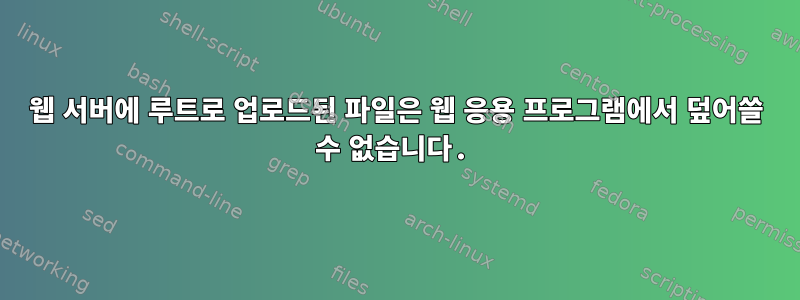 웹 서버에 루트로 업로드된 파일은 웹 응용 프로그램에서 덮어쓸 수 없습니다.