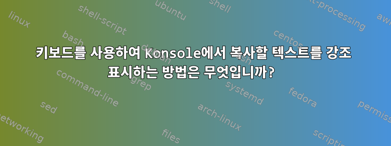 키보드를 사용하여 Konsole에서 복사할 텍스트를 강조 표시하는 방법은 무엇입니까?