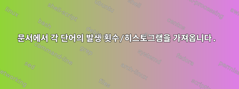 문서에서 각 단어의 발생 횟수/히스토그램을 가져옵니다.