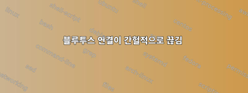 블루투스 연결이 간헐적으로 끊김