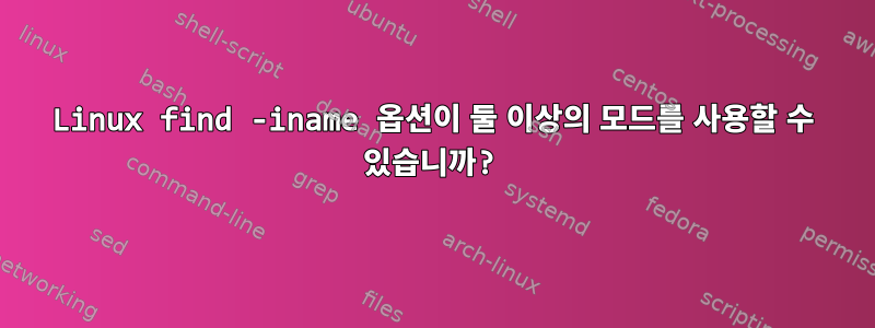 Linux find -iname 옵션이 둘 이상의 모드를 사용할 수 있습니까?