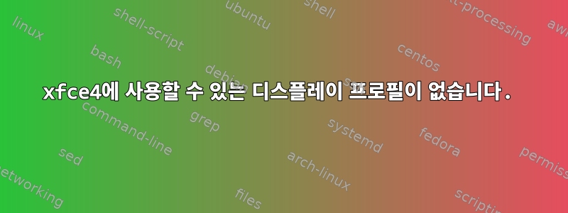 xfce4에 사용할 수 있는 디스플레이 프로필이 없습니다.