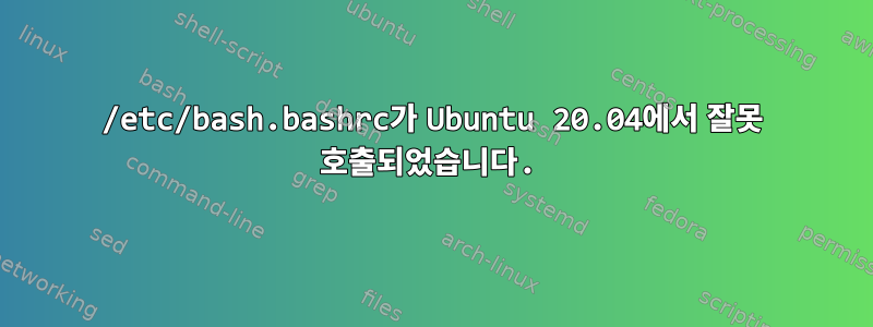 /etc/bash.bashrc가 Ubuntu 20.04에서 잘못 호출되었습니다.