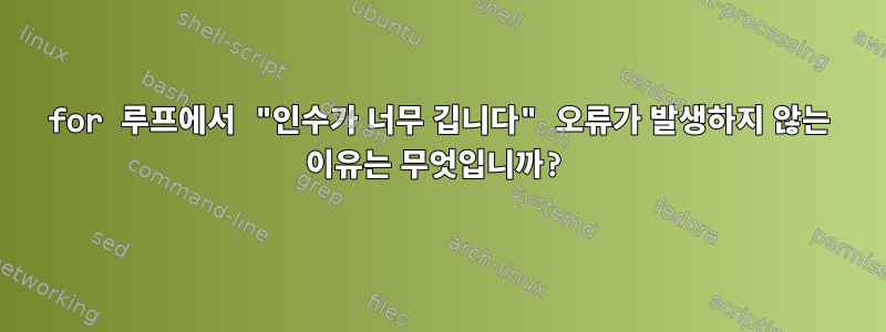 for 루프에서 "인수가 너무 깁니다" 오류가 발생하지 않는 이유는 무엇입니까?