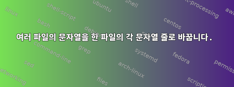 여러 파일의 문자열을 한 파일의 각 문자열 줄로 바꿉니다.