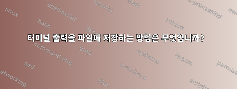 터미널 출력을 파일에 저장하는 방법은 무엇입니까?