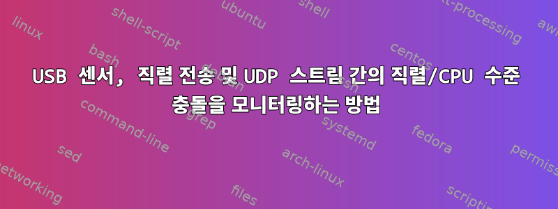 USB 센서, 직렬 전송 및 UDP 스트림 간의 직렬/CPU 수준 충돌을 모니터링하는 방법