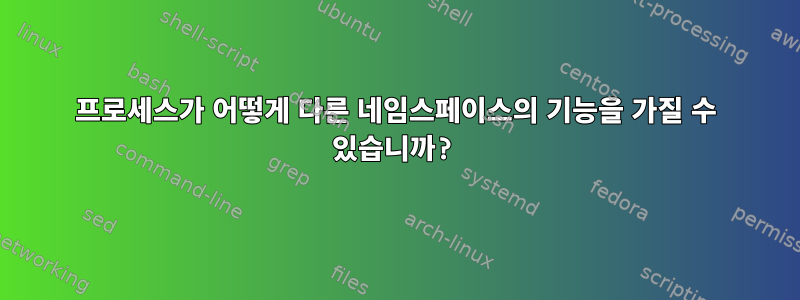 프로세스가 어떻게 다른 네임스페이스의 기능을 가질 수 있습니까?