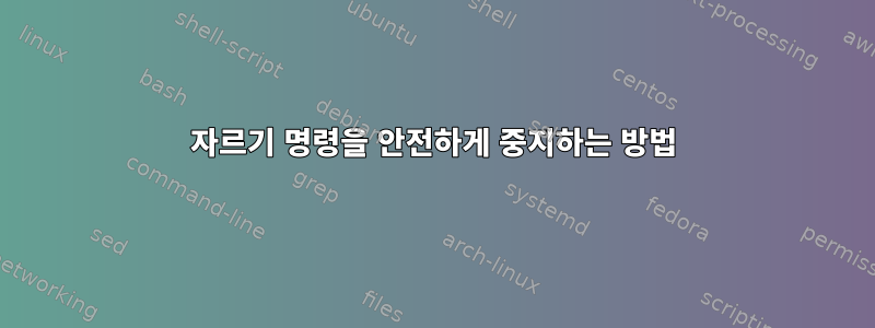 자르기 명령을 안전하게 중지하는 방법