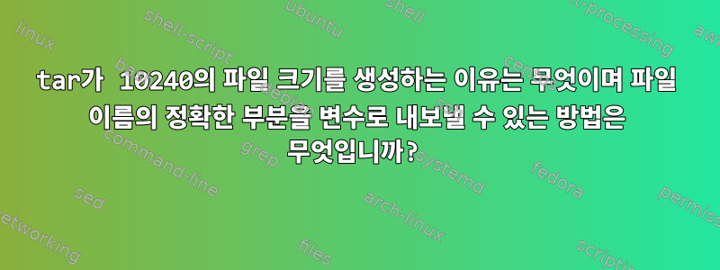 tar가 10240의 파일 크기를 생성하는 이유는 무엇이며 파일 이름의 정확한 부분을 변수로 내보낼 수 있는 방법은 무엇입니까?