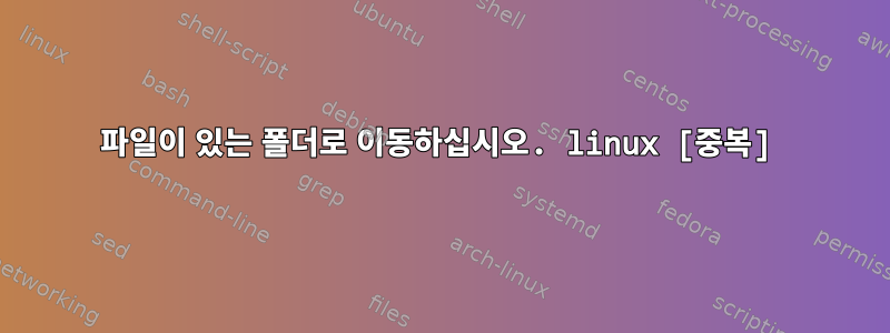 파일이 있는 폴더로 이동하십시오. linux [중복]