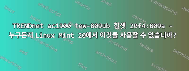 TRENDnet ac1900 tew-809ub 칩셋 20f4:809a - 누구든지 Linux Mint 20에서 이것을 사용할 수 있습니까?