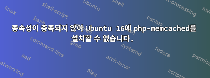 종속성이 충족되지 않아 Ubuntu 16에 php-memcached를 설치할 수 없습니다.