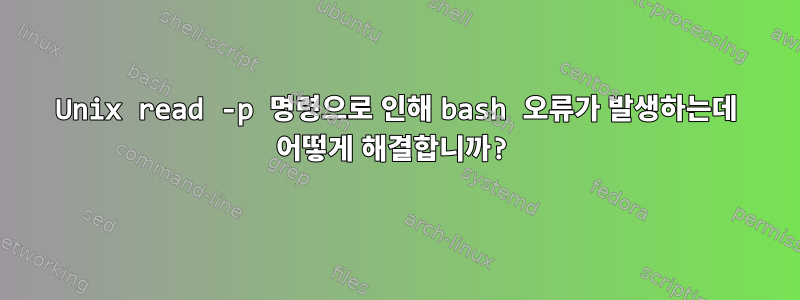 Unix read -p 명령으로 인해 bash 오류가 발생하는데 어떻게 해결합니까?