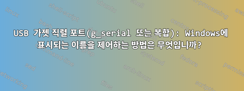 USB 가젯 직렬 포트(g_serial 또는 복합): Windows에 표시되는 이름을 제어하는 ​​방법은 무엇입니까?