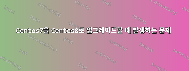 Centos7을 Centos8로 업그레이드할 때 발생하는 문제