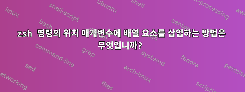 zsh 명령의 위치 매개변수에 배열 요소를 삽입하는 방법은 무엇입니까?