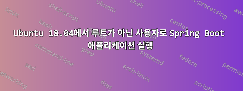 Ubuntu 18.04에서 루트가 아닌 사용자로 Spring Boot 애플리케이션 실행