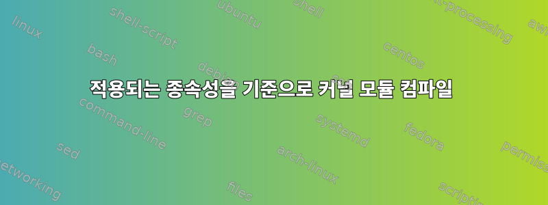 적용되는 종속성을 기준으로 커널 모듈 컴파일