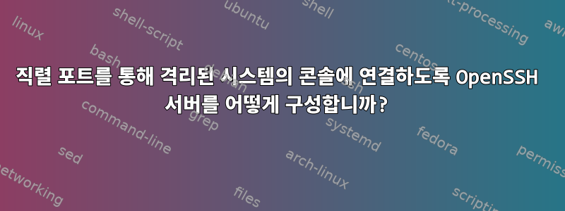 직렬 포트를 통해 격리된 시스템의 콘솔에 연결하도록 OpenSSH 서버를 어떻게 구성합니까?