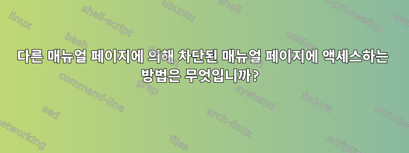 다른 매뉴얼 페이지에 의해 차단된 매뉴얼 페이지에 액세스하는 방법은 무엇입니까?