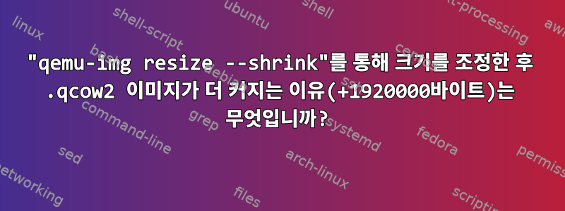 "qemu-img resize --shrink"를 통해 크기를 조정한 후 .qcow2 이미지가 더 커지는 이유(+1920000바이트)는 무엇입니까?