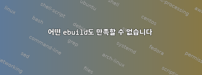 어떤 ebuild도 만족할 수 없습니다