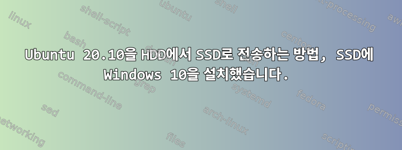 Ubuntu 20.10을 HDD에서 SSD로 전송하는 방법, SSD에 Windows 10을 설치했습니다.