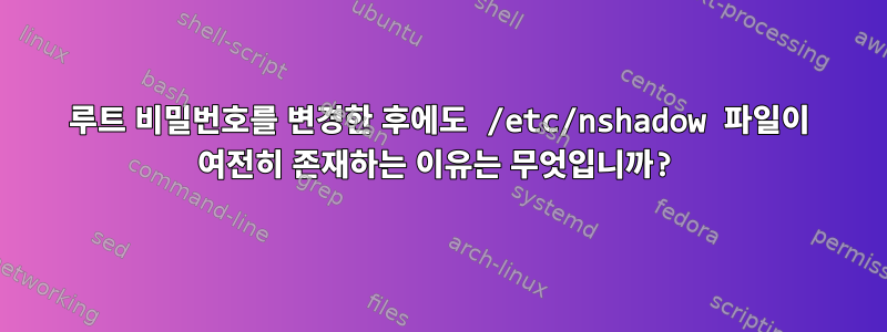 루트 비밀번호를 변경한 후에도 /etc/nshadow 파일이 여전히 존재하는 이유는 무엇입니까?