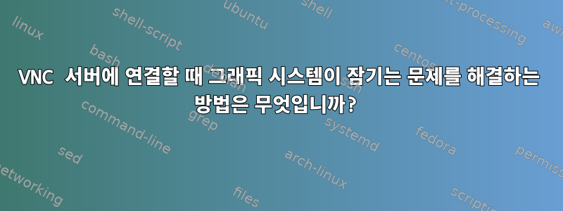 VNC 서버에 연결할 때 그래픽 시스템이 잠기는 문제를 해결하는 방법은 무엇입니까?