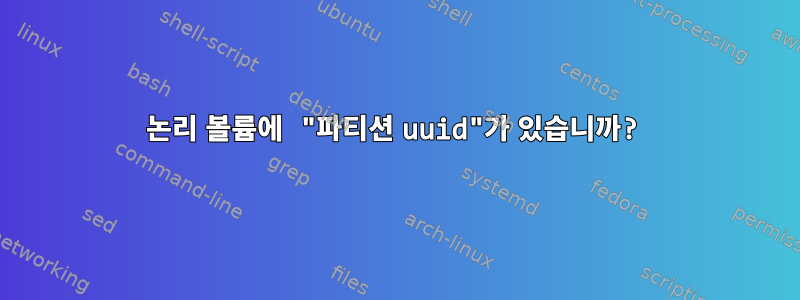 논리 볼륨에 "파티션 uuid"가 있습니까?