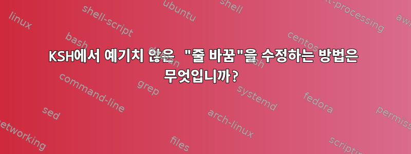 KSH에서 예기치 않은 "줄 바꿈"을 수정하는 방법은 무엇입니까?