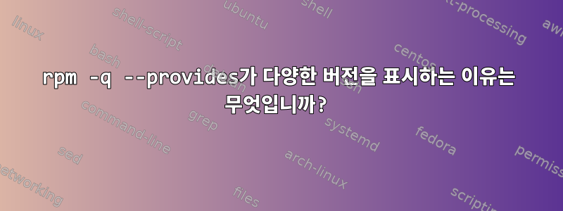 rpm -q --provides가 다양한 버전을 표시하는 이유는 무엇입니까?