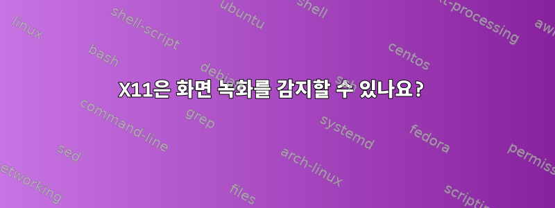 X11은 화면 녹화를 감지할 수 있나요?