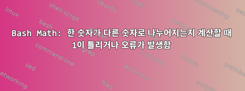 Bash Math: 한 숫자가 다른 숫자로 나누어지는지 계산할 때 1이 틀리거나 오류가 발생함