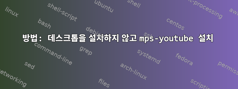 방법: 데스크톱을 설치하지 않고 mps-youtube 설치