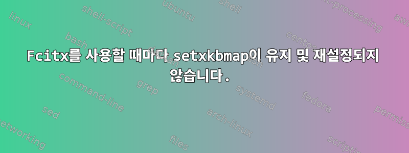 Fcitx를 사용할 때마다 setxkbmap이 유지 및 재설정되지 않습니다.