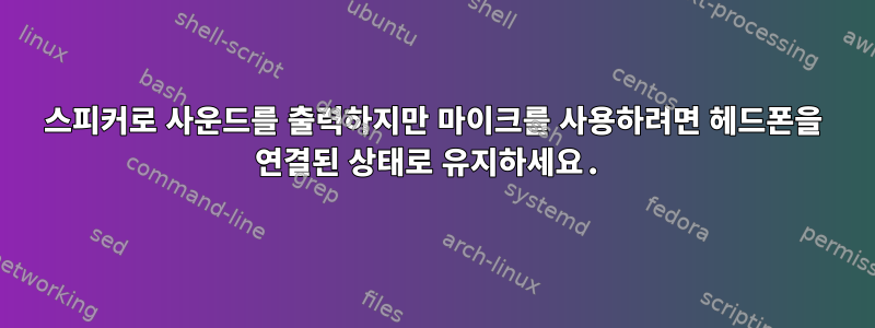 스피커로 사운드를 출력하지만 마이크를 사용하려면 헤드폰을 연결된 상태로 유지하세요.