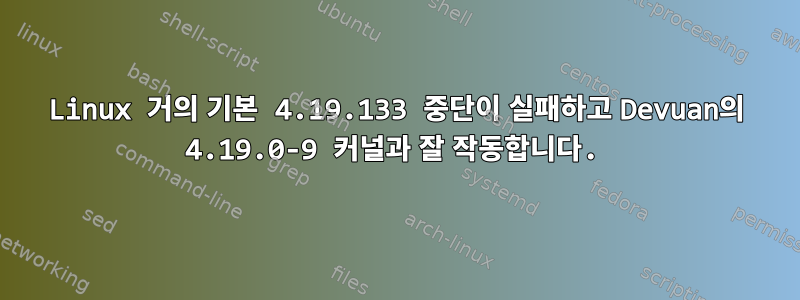 Linux 거의 기본 4.19.133 중단이 실패하고 Devuan의 4.19.0-9 커널과 잘 작동합니다.