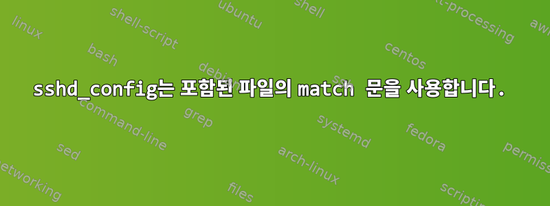 sshd_config는 포함된 파일의 match 문을 사용합니다.