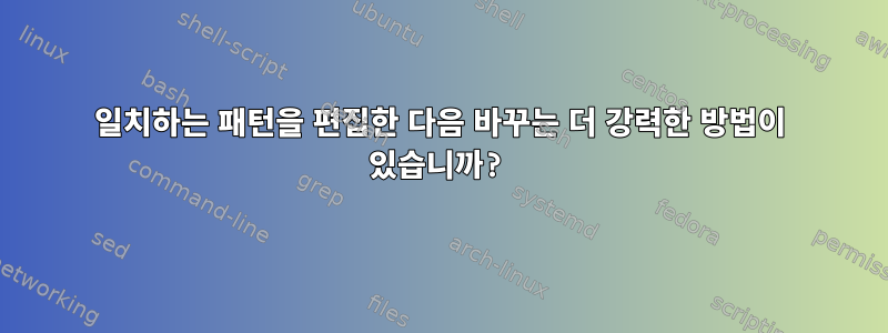 일치하는 패턴을 편집한 다음 바꾸는 더 강력한 방법이 있습니까?